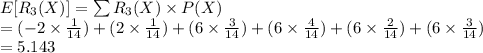 E[R_{3}(X)]=\sum R_{3}(X)\times P (X)\\=(-2\times \frac{1}{14})+(2\times \frac{1}{14})+(6\times \frac{3}{14})+(6\times \frac{4}{14})+(6\times \frac{2}{14})+(6\times \frac{3}{14})\\=5.143