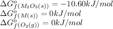 \Delta G^o_f_{(M_2O_3(s))}=-10.60kJ/mol\\\Delta G^o_f_{(M(s))}=0kJ/mol\\\Delta G^o_f_{(O_2(g))}=0kJ/mol
