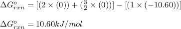 \Delta G^o_{rxn}=[(2\times (0))+(\frac{3}{2}\times (0))]-[(1\times (-10.60))]\\\\\Delta G^o_{rxn}=10.60kJ/mol