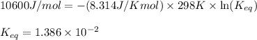 10600J/mol=-(8.314J/Kmol)\times 298K\times \ln (K_{eq})\\\\K_{eq}=1.386\times 10^{-2}