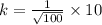 k=\frac{1}{\sqrt{100}}\times 10