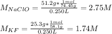 M_{NaClO}=\frac{51.2g*\frac{1mol}{74.45g} }{0.250L}=2.75M \\\\M_{KF}=\frac{25.3g*\frac{1mol}{58.1g} }{0.250L} =1.74M