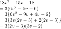 18 {v}^{2}  - 15v - 18 \\  = 3(6 {v}^{2}  - 5v - 6) \\  = 3 \{6 {v}^{2}   - 9v + 4v - 6 \} \\  = 3 \{3v(2 {v}  - 3) +2( 2v - 3) \} \\  = 3(2v - 3)(3v + 2)