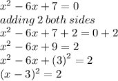{x}^{2}  - 6x + 7 = 0 \\ adding \: 2 \: both \: sides \\  {x}^{2}  - 6x + 7 + 2 = 0 + 2 \\  {x}^{2}  - 6x + 9 =  2 \\  {x}^{2}  - 6x +  {(3)}^{2}  =  2 \\ (x - 3) ^{2}  = 2
