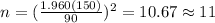 n=(\frac{1.960(150)}{90})^2 =10.67 \approx 11