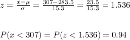 z=\frac{x-\mu}{\sigma}=\frac{307-283.5}{15.3}=  \frac{23.5}{15.3}= 1.536\\\\\\P(x
