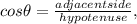 cos\theta = \frac{adjacentside}{hypotenuse} ,