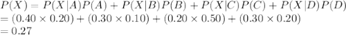 P(X)=P(X|A)P(A)+P(X|B)P(B)+P(X|C)P(C)+P(X|D)P(D)\\=(0.40\times0.20)+(0.30\times0.10)+(0.20\times 0.50)+(0.30\times 0.20)\\=0.27
