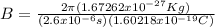B = \frac{2 \pi (1.67262x10^{-27}Kg)}{(2.6x10^{-6} s)(1.60218x10^{-19} C)}
