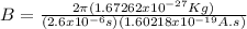 B = \frac{2 \pi (1.67262x10^{-27}Kg)}{(2.6x10^{-6} s)(1.60218x10^{-19} A.s)}