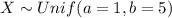 X \sim Unif (a= 1, b=5)