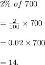 2\%\ of\ 700\\\\=\frac{2}{100} \times 700\\\\=0.02\times 700\\\\=14.