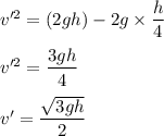 v'^2=(2gh)-2g\times \dfrac{h}{4}\\\\v'^2=\dfrac{3gh}{4}\\\\v'=\dfrac{\sqrt{3gh} }{2}