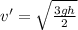 v'=\sqrt{\frac{3gh}{2}}