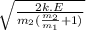 \sqrt{\frac{2k.E}{m_2(\frac{m_2}{m_1}+1)}