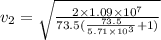 v_2=\sqrt{\frac{2\times 1.09\times 10^7}{73.5(\frac{73.5}{5.71\times 10^3}+1)}