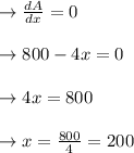 \to \frac{dA}{dx} = 0 \\\\ \to 800-4x = 0 \\\\\to 4x = 800 \\\\ \to x= \frac{800}{4}= 200\\\\