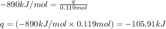 -890kJ/mol=\frac{q}{0.119mol}\\\\q=(-890kJ/mol\times 0.119mol)=-105.91kJ