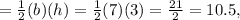 = \frac{1}{2} (b)(h) =  \frac{1}{2} (7)(3) = \frac{21}{2} = 10.5,