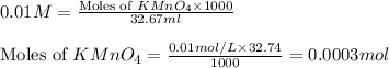0.01M=\frac{\text{Moles of }KMnO_4\times 1000}{32.67ml}\\\\\text{Moles of }KMnO_4=\frac{0.01mol/L\times 32.74}{1000}=0.0003mol