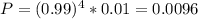 P = (0.99)^{4}*0.01 = 0.0096