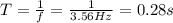 T = \frac{1}{f} = \frac{1}{3.56 Hz} = 0.28 s