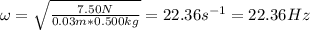 \omega = \sqrt{\frac{7.50 N}{0.03 m*0.500 kg}} = 22.36 s^{-1} = 22.36 Hz