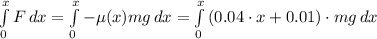 \int\limits^x_0 {F} \, dx = \int\limits^x_0 {-\mu}(x)mg \, dx = \int\limits^x_0 {(0.04\cdot x+0.01)\cdot mg \, dx