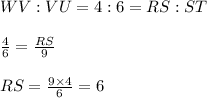 WV:VU=4:6=RS:ST\\\\\frac{4}{6}=\frac{RS}{9}\\\\RS=\frac{9\times4}{6}=6