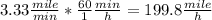 3.33 \frac {mile} {min} * \frac {60} {1} \frac {min} {h} = 199.8 \frac {mile} {h}