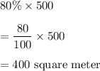 80\%\times 500\\\\=\dfrac{80}{100}\times 500\\\\= 400\text{ square meter}
