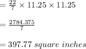 =\frac{22}{7} \times11.25\times11.25\\\\ =\frac{2784.375}{7} \\ \\ =397.77\ square\ inches