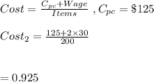 Cost=\frac{C_{pc}+Wage}{Items} \ , C_{pc}=\$125\\\\Cost_2=\frac{125+2\times30}{200}\\\\\\=0.925
