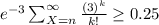 e^{-3 } \sum_{X=n}^{\infty } \frac{(3 )^k}{k!}\geq 0.25