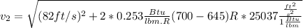 v_{2}= \sqrt{ (82 ft/s)^2 +2*0.253\frac{Btu}{lbm.R}  (700 - 645)R *25037\frac{\frac{ft^2}{s^2}}{1\frac{Btu}{lbm}} }
