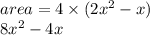 area = 4 \times (2 {x}^{2}  - x) \\ 8 {x}^{2}  - 4x