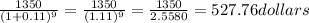 \frac{1350}{(1+0.11)^{9} }=\frac{1350}{(1.11)^{9} }=\frac{1350}{2.5580 }=527.76 dollars
