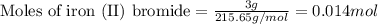 \text{Moles of iron (II) bromide}=\frac{3g}{215.65g/mol}=0.014mol