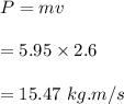P=mv\\\\=5.95\times2.6\\\\=15.47\ kg.m/s