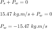 P_s+P_w=0\\\\15.47\ kg.m/s+P_w=0\\\\P_w=-15.47\ kg.m/s
