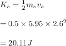 K_s=\frac{1}{2}m_sv_s\\\\=0.5\times5.95\times 2.6^2\\\\=20.11J