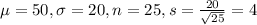 \mu = 50, \sigma = 20, n = 25, s = \frac{20}{\sqrt{25}} = 4