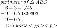 perimeter \: of \:  \triangle \: ABC \\  = 6 + 3 +  \sqrt{45}  \\  = 9 + 6.70820393 \\  = 9 + 6.7 \\  = 15.7\: units