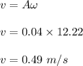 v=A\omega\\\\v=0.04\times 12.22\\\\v=0.49\ m/s