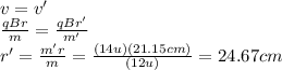v=v'\\\frac{qBr}{m}=\frac{qBr'}{m'}\\r'=\frac{m'r}{m}=\frac{(14u)(21.15cm)}{(12u)}=24.67cm\\