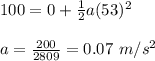 100=0+\frac{1}{2}a(53)^2\\\\a=\frac{200}{2809}= 0.07\ m/s^2