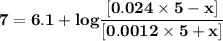 \mathbf{7 =6.1+ log \dfrac{[ 0.024 \times 5 -x]}{[0.0012 \times 5 +x] }}