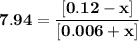 \mathbf{7.94 =  \dfrac{[ 0.12-x]}{[0.006 +x] }}