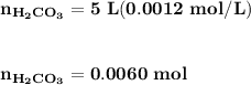 \mathbf{n_{H_2CO_3} = 5 \ L ( 0.0012 \ mol/L)}}  \\ \\  \\ \mathbf{ n_{H_2CO_3}= 0.0060 \ mol}