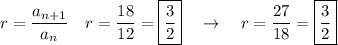 r=\dfrac{a_{n+1}}{a_n}\quad r =\dfrac{18}{12}=\boxed{\dfrac{3}{2}}\quad \rightarrow \quad r=\dfrac{27}{18}=\boxed{\dfrac{3}{2}}